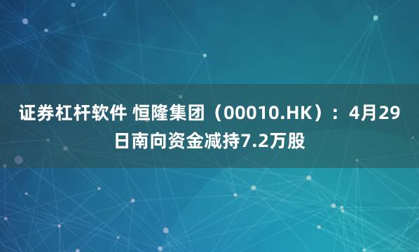证券杠杆软件 恒隆集团（00010.HK）：4月29日南向资金减持7.2万股