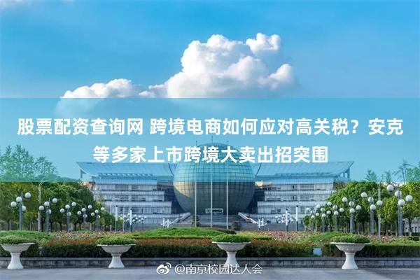 股票配资查询网 跨境电商如何应对高关税？安克等多家上市跨境大卖出招突围
