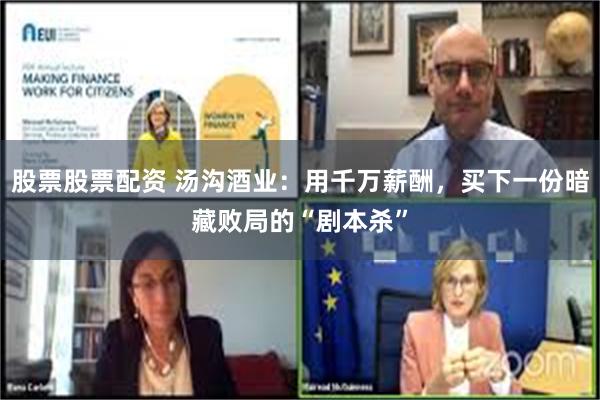 股票股票配资 汤沟酒业：用千万薪酬，买下一份暗藏败局的“剧本杀”