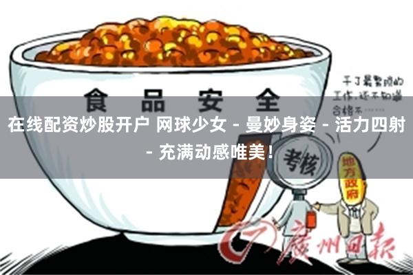 在线配资炒股开户 网球少女 - 曼妙身姿 - 活力四射 - 充满动感唯美！