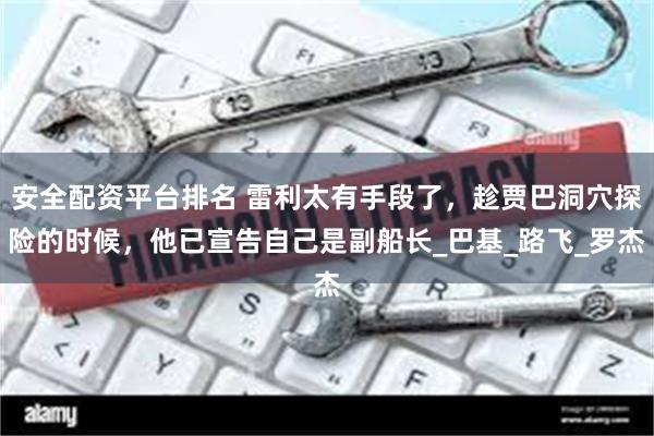 安全配资平台排名 雷利太有手段了，趁贾巴洞穴探险的时候，他已宣告自己是副船长_巴基_路飞_罗杰