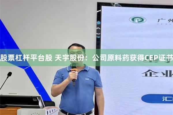股票杠杆平台股 天宇股份：公司原料药获得CEP证书