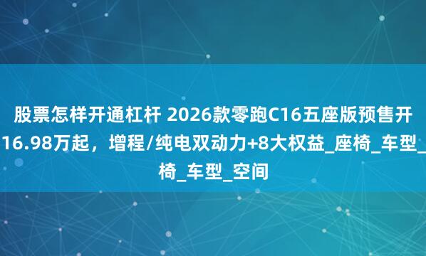 股票怎样开通杠杆 2026款零跑C16五座版预售开启：16.98万起，增程/纯电双动力+8大权益_座椅_车型_空间