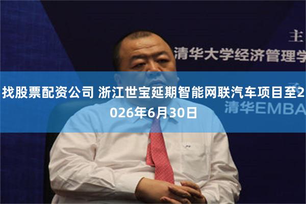 找股票配资公司 浙江世宝延期智能网联汽车项目至2026年6月30日